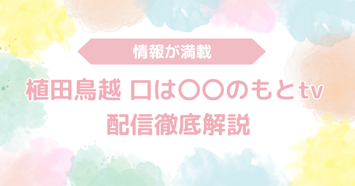 「植田鳥越 口は〇〇のもとTV」ガイド！配信徹底解説